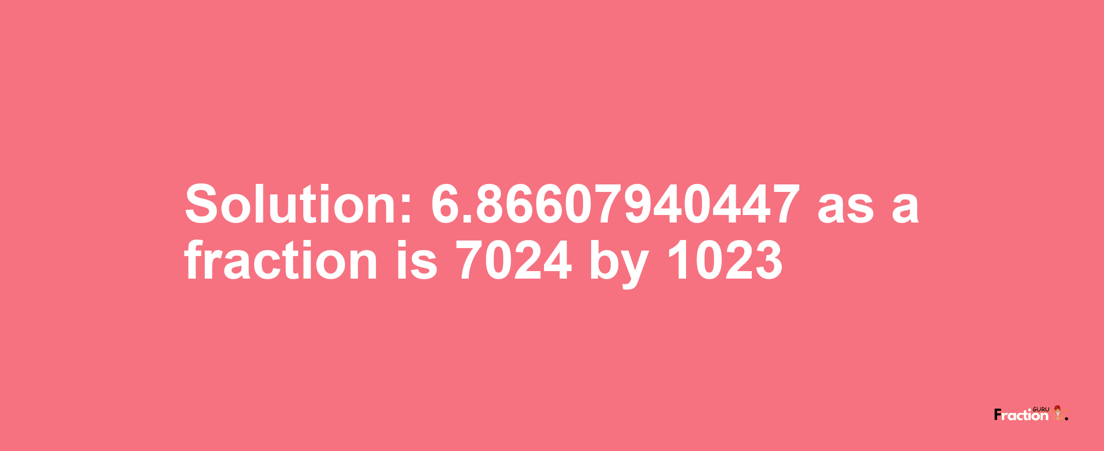 Solution:6.86607940447 as a fraction is 7024/1023